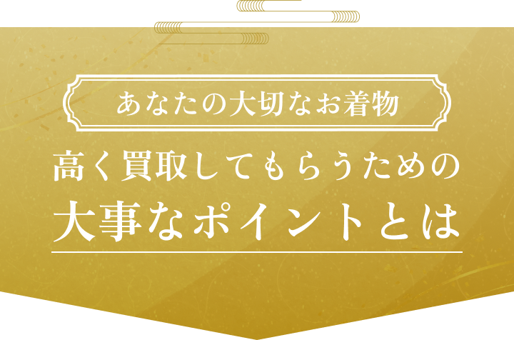 あなたの大切なお着物 高く買取してもらうための大事なポイントとは